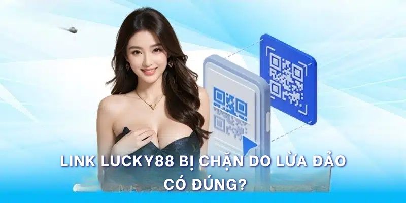 Link Lucky88 bị chặn do lừa đảo là không chính xác